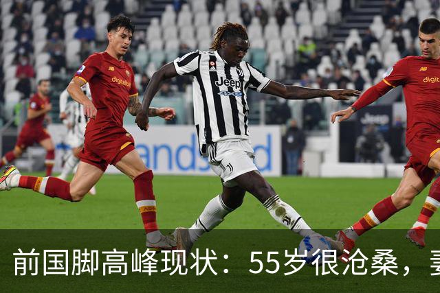前国脚高峰现状：55岁很沧桑，妻子也是运动员，儿子和继父更亲近