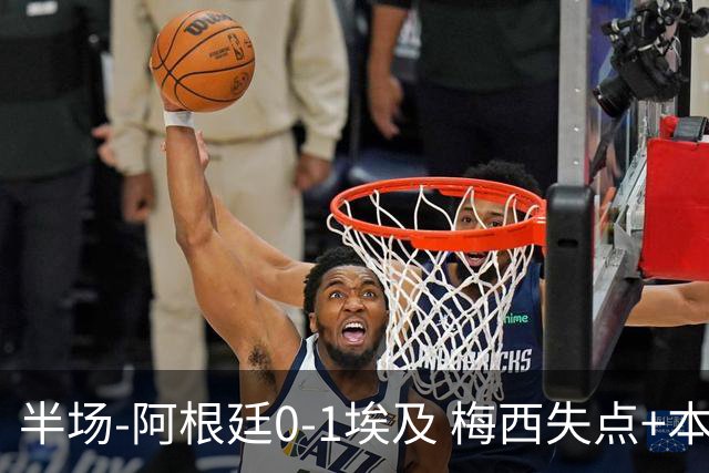 半场-阿根廷0-1埃及 梅西失点+本届两度失点+中柱易卜拉欣破门