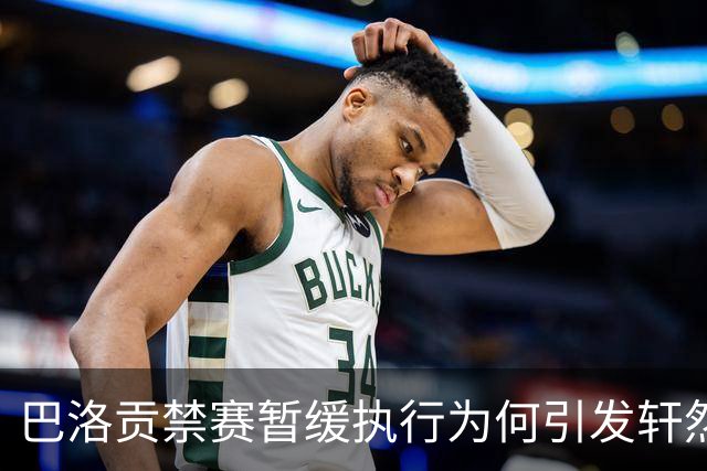 巴洛贡禁赛暂缓执行为何引发轩然大波？