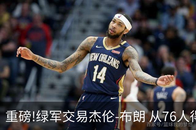 重磅!绿军交易杰伦-布朗 从76人得到乔治+2首轮+2次轮