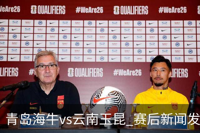 青岛海牛vs云南玉昆 赛后新闻发布会