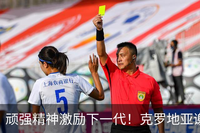 顽强精神激励下一代！克罗地亚谢幕战燃尽最后能量
