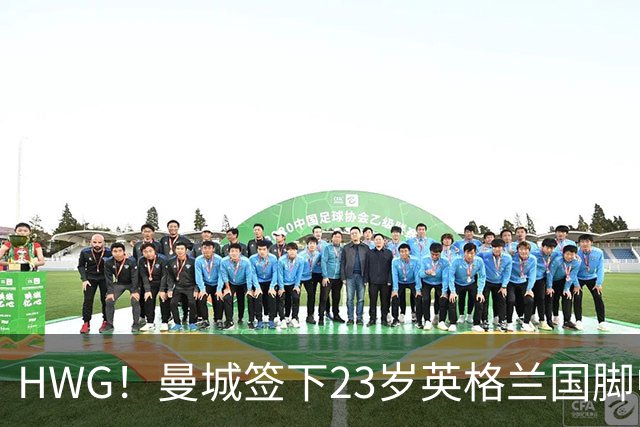 HWG！曼城签下23岁英格兰国脚中场新援，马雷斯卡迎重磅转会